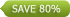 save 80%